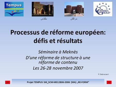مكناسمراكش Projet TEMPUS SM_SCM-M012B06-2006 (MA) RE-FORM Processus de réforme européen: défis et résultats Séminaire à Meknès Dune réforme de structure.