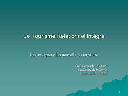 1 Le Tourisme Relationnel Intégré Une interprétation nouvelle du territoire Prof. Leonardo URBANI Université de Palerme,