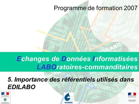 Echanges de Données Informatisées LABOratoires-commanditaires 5. Importance des référentiels utilisés dans EDILABO Programme de formation 2007.