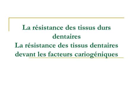 La résistance des tissus durs dentaires La résistance des tissus dentaires devant les facteurs cariogéniques.