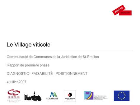 Le Village viticole Communauté de Communes de la Juridiction de St-Emilion Rapport de première phase DIAGNOSTIC - FAISABILITÉ - POSITIONNEMENT 4 juillet.