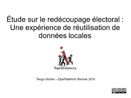 Étude sur le redécoupage électoral : Une expérience de réutilisation de données locales Tangui Morlier – EpsiPlateform Rennes 2010.