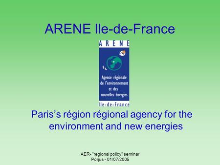 AER- regional policy seminar Porjus - 01/07/2005 ARENE Ile-de-France Pariss région régional agency for the environment and new energies.