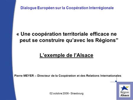 Dialogue Européen sur la Coopération Interrégionale « Une coopération territoriale efficace ne peut se construire quavec les Régions Lexemple de lAlsace.