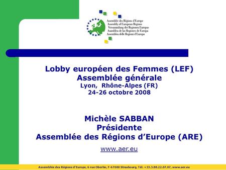 Lobby européen des Femmes (LEF) Assemblée générale Lyon, Rhône-Alpes (FR) 24-26 octobre 2008 Michèle SABBAN Présidente Assemblée des Régions dEurope (ARE)
