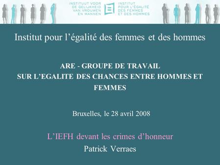 Institut pour légalité des femmes et des hommes ARE - GROUPE DE TRAVAIL SUR LEGALITE DES CHANCES ENTRE HOMMES ET FEMMES Bruxelles, le 28 avril 2008 LIEFH.