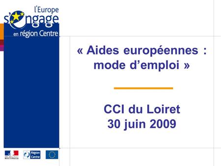 « Aides européennes : mode demploi » CCI du Loiret 30 juin 2009.