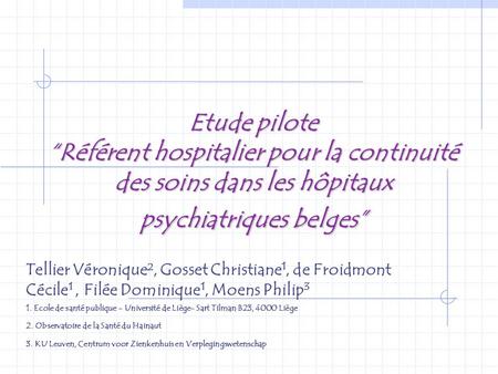 Etude pilote “Référent hospitalier pour la continuité des soins dans les hôpitaux psychiatriques belges” Tellier Véronique², Gosset Christiane1, de Froidmont.