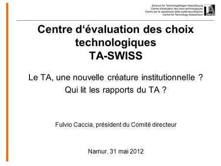 Www.oeko.de Centre dévaluation des choix technologiques TA-SWISS Le TA, une nouvelle créature institutionnelle ? Qui lit les rapports du TA ? Fulvio Caccia,