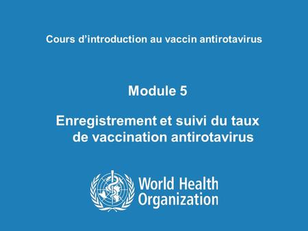 Cours dintroduction au vaccin antirotavirus Module 5 Enregistrement et suivi du taux de vaccination antirotavirus.