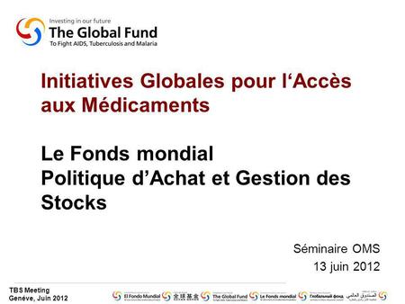 Initiatives Globales pour l‘Accès aux Médicaments Le Fonds mondial Politique d’Achat et Gestion des Stocks Séminaire OMS 13 juin 2012.