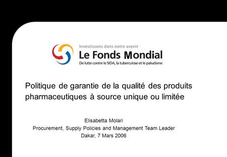 M Politique de garantie de la qualité des produits pharmaceutiques à source unique ou limitée Elisabetta Molari Procurement, Supply Policies and Management.