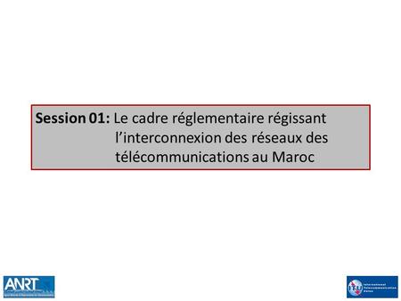 Session 01: Le cadre réglementaire régissant l’interconnexion des réseaux des télécommunications au Maroc.