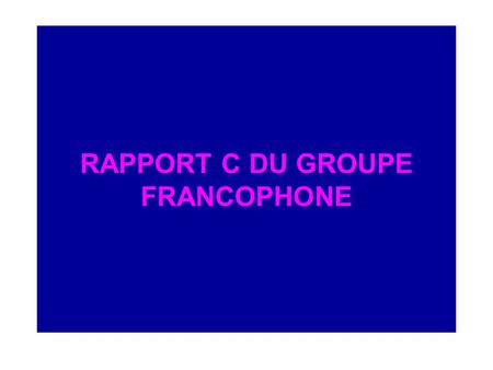 RAPPORT C DU GROUPE FRANCOPHONE. COMPOSITION DU GROUPE Presidente : Amel BIDA, Tunisie Rapporteur : Ibila DJIBRIL, Benin.