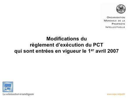 Modifications du règlement dexécution du PCT qui sont entrées en vigueur le 1 er avril 2007 La solution brevet intelligente.