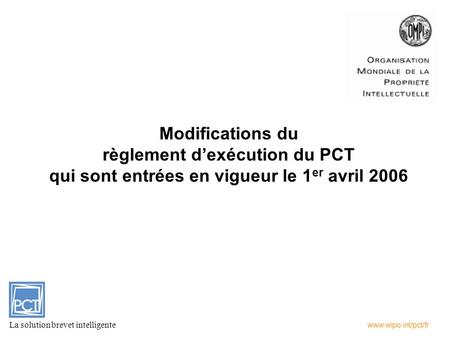 Modifications du règlement dexécution du PCT qui sont entrées en vigueur le 1 er avril 2006 La solution brevet intelligente.