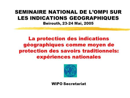SEMINAIRE NATIONAL DE LOMPI SUR LES INDICATIONS GEOGRAPHIQUES Beirouth, 23-24 Mai, 2005 La protection des indications géographiques comme moyen de protection.