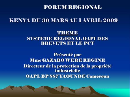 KENYA DU 30 MARS AU 1 AVRIL 2009 THEME SYSTEME REGIONAL OAPI DES BREVETS ET LE PCT Présenté par Mme GAZARO WERE REGINE Directeur de la protection de la.
