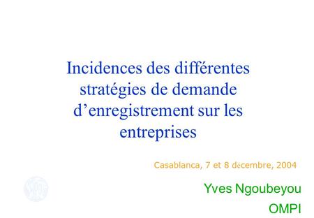 Incidences des différentes stratégies de demande denregistrement sur les entreprises Casablanca, 7 et 8 d é cembre, 2004 Yves Ngoubeyou OMPI.