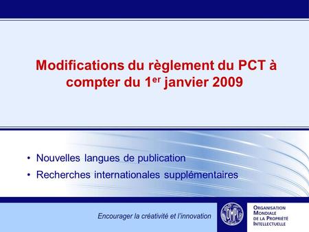 Modifications du règlement du PCT à compter du 1 er janvier 2009 Nouvelles langues de publication Recherches internationales supplémentaires.