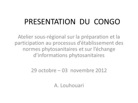 PRESENTATION DU CONGO Atelier sous-régional sur la préparation et la participation au processus d’établissement des normes phytosanitaires et sur l’échange.