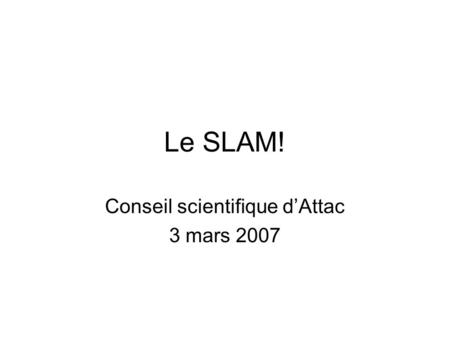 Le SLAM! Conseil scientifique dAttac 3 mars 2007.
