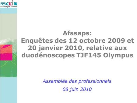 Afssaps: Enquêtes des 12 octobre 2009 et 20 janvier 2010, relative aux duodénoscopes TJF145 Olympus Assemblée des professionnels 08 juin 2010.
