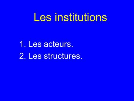 Les institutions 1. Les acteurs. 2. Les structures.