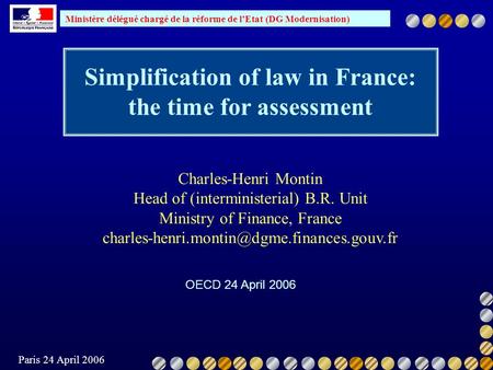 Ministère délégué chargé de la réforme de lEtat (DG Modernisation) Paris 24 April 2006 Simplification of law in France: the time for assessment OECD 24.