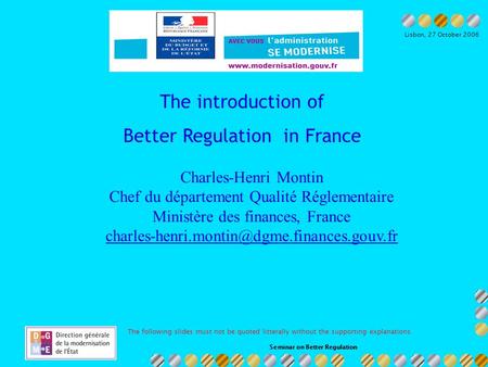 Seminar on Better Regulation Ministère du budget et de la réforme de lEtat Lisbon, 27 October 2006 The introduction of Better Regulation in France Charles-Henri.