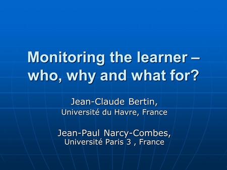Monitoring the learner – who, why and what for? Jean-Claude Bertin, Université du Havre, France Jean-Paul Narcy-Combes, Université Paris 3, France.