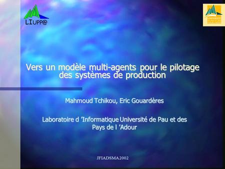 JFIADSMA 2002 Vers un modèle multi-agents pour le pilotage des systèmes de production Mahmoud Tchikou, Eric Gouardères Laboratoire d Informatique Université