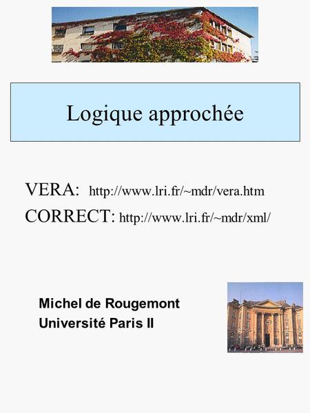 Logique approchée Michel de Rougemont Université Paris II VERA:  CORRECT: