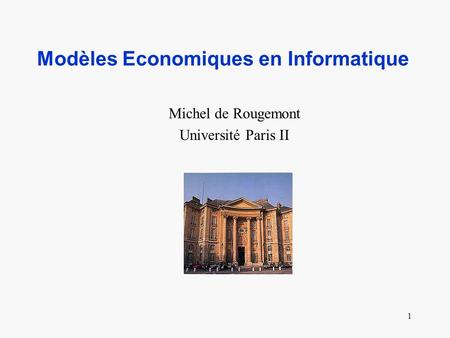 1 Modèles Economiques en Informatique Michel de Rougemont Université Paris II.