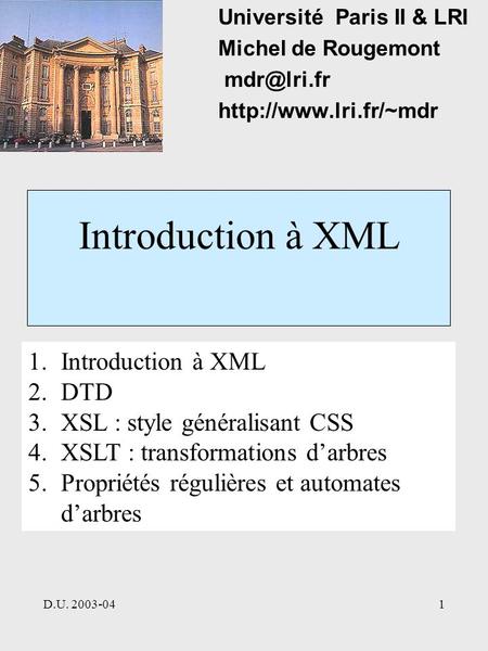 D.U. 2003-041 Introduction à XML Université Paris II & LRI Michel de Rougemont  1.Introduction à XML 2.DTD 3.XSL : style.