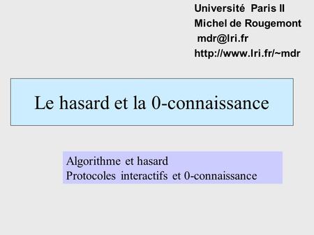 Le hasard et la 0-connaissance Université Paris II Michel de Rougemont  Algorithme et hasard Protocoles interactifs et.