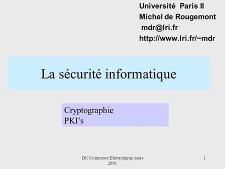 DU Commerce Electronique, mars 2001 1 La sécurité informatique Université Paris II Michel de Rougemont  Cryptographie.