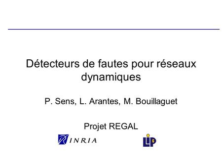Détecteurs de fautes pour réseaux dynamiques P. Sens, L. Arantes, M. Bouillaguet Projet REGAL.