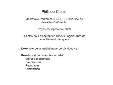 Philippe Cibois Laboratoire Printemps (CNRS) – Université de Versailles-St-Quentin Troyes 25 septembre 2009 Les clés pour sapproprier Trideux, logiciel.