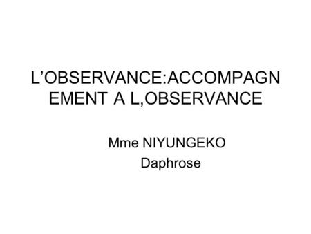 LOBSERVANCE:ACCOMPAGN EMENT A L,OBSERVANCE Mme NIYUNGEKO Daphrose.