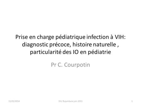 Prise en charge pédiatrique infection à VIH: diagnostic précoce, histoire naturelle , particularité des IO en pédiatrie Pr C. Courpotin 26/03/2017 DIU.