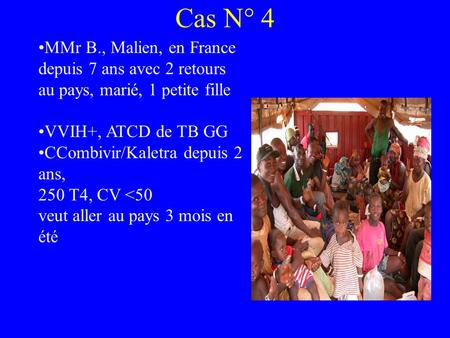 Cas N° 4 MMr B., Malien, en France depuis 7 ans avec 2 retours au pays, marié, 1 petite fille VVIH+, ATCD de TB GG CCombivir/Kaletra depuis 2 ans, 250.