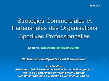 Séance 1 Stratégies Commerciales et Partenariales des Organisations Sportives Professionnelles En ligne : http://cortoleo.free.fr/ISM.htm MS International.