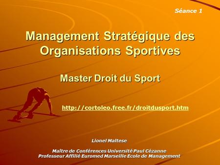 Séance 1 Management Stratégique des Organisations Sportives Master Droit du Sport http://cortoleo.free.fr/droitdusport.htm Lionel Maltese Maître de Conférences.
