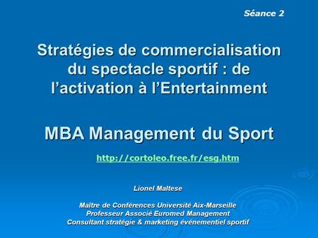 Stratégies de commercialisation du spectacle sportif : de lactivation à lEntertainment MBA Management du Sport Lionel Maltese Maître de Conférences Université