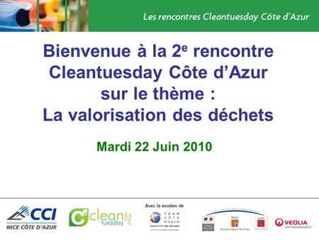 Avec le soutien de Bienvenue à la 2 e rencontre Cleantuesday Côte dAzur sur le thème : La valorisation des déchets Mardi 22 Juin 2010.
