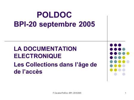 F.Cavalier-PolDoc- BPI- 20/9/20051 POLDOC BPI-20 septembre 2005 LA DOCUMENTATION ELECTRONIQUE Les Collections dans lâge de de laccès.