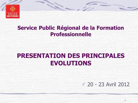 1 Service Public Régional de la Formation Professionnelle PRESENTATION DES PRINCIPALES EVOLUTIONS 20 - 23 Avril 2012.