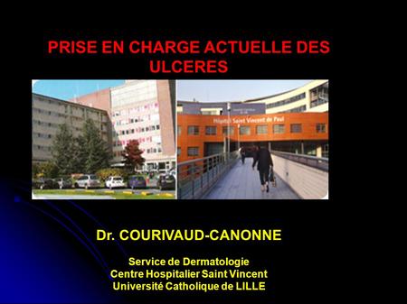 PRISE EN CHARGE ACTUELLE DES ULCERES Dr. COURIVAUD-CANONNE Service de Dermatologie Centre Hospitalier Saint Vincent Université Catholique de LILLE.