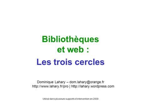 Utilisé dans plusieurs supports dintervention en 2009 Bibliothèques et web : Les trois cercles Dominique Lahary –